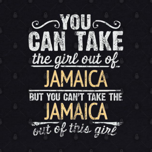 You Can Take The Girl Out Of Jamaica But You Cant Take The Jamaica Out Of The Girl Design - Gift for Jamaican With Jamaica Roots by Country Flags